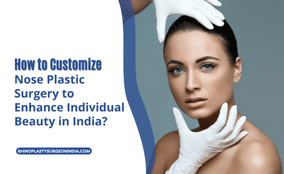 How to Customize Nose Plastic Surgery to Enhance Individual Beauty in India
